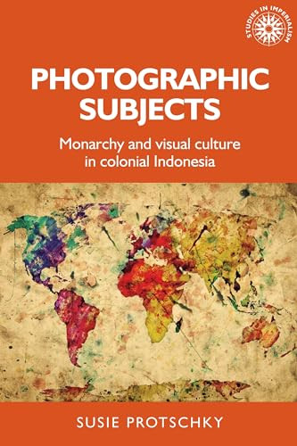 Photographic subjects (Monarchy and visual culture in colonial Indonesia) by Susie Protschky, 9781526156990