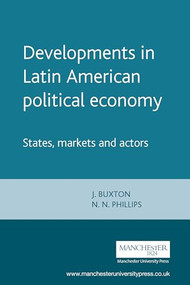 Developments in Latin American political economy (States, markets and actors) by J. Buxton, N. N. Phillips, 9780719054594