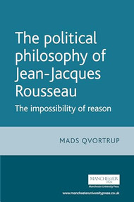 The Political Philosophy of Jean-Jacques Rousseau (The Impossibilty of Reason) by Matt Qvortrup, 9780719065811