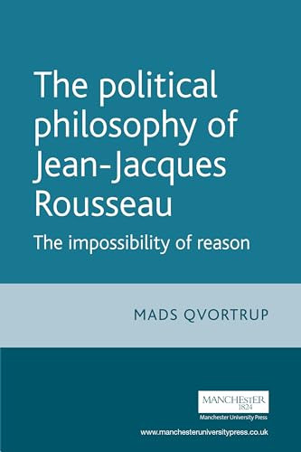 The Political Philosophy of Jean-Jacques Rousseau (The Impossibilty of Reason) by Matt Qvortrup, 9780719065811