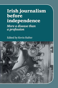 Irish Journalism Before Independence (More a disease than a profession) by Kevin Rafter, 9780719084522