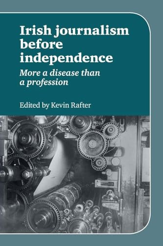 Irish Journalism Before Independence (More a disease than a profession) by Kevin Rafter, 9780719084522