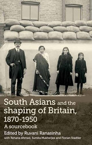 South Asians and the shaping of Britain, 1870-1950 (A sourcebook) by Ruvani Ranasinha, Rehana Ahmed, Sumita Mukherjee, Florian Stadtler, 9780719085147