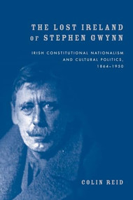 The Lost Ireland of Stephen Gwynn (Irish constitutional nationalism and cultural politics, 1864-1950) by Colin Reid, 9780719097522