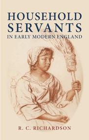 Household servants in early modern England by R C Richardson, 9780719068959