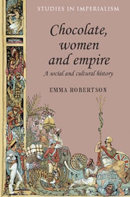 Chocolate, women and empire (A social and cultural history) by Emma Robertson, 9780719090059