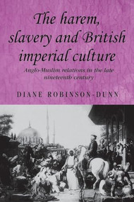 The harem, slavery and British imperial culture (Anglo-Muslim relations in the late nineteenth century) by Diane Robinson-Dunn, 9780719073298