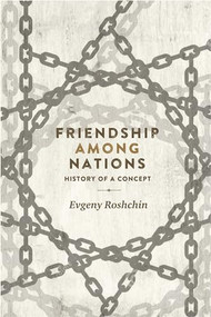 Friendship among nations (History of a concept) by Evgeny Roshchin, 9781526116468
