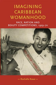 Imagining Caribbean womanhood (Race, nation and beauty competitions, 1929-70) by Rochelle Rowe, 9781526150332