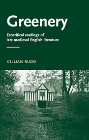 Greenery (Ecocritical readings of late medieval English literature) by Gillian Rudd, 9780719072499