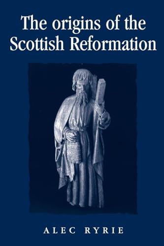 The origins of the Scottish Reformation by Alec Ryrie, 9780719071065