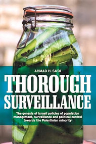 Thorough surveillance (The genesis of Israeli policies of population management, surveillance and political control towards the Palestinian minority) by Ahmad Sa'di, 9781784991111