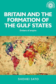 Britain and the formation of the Gulf States (Embers of empire) by Shohei Sato, 9781526118837