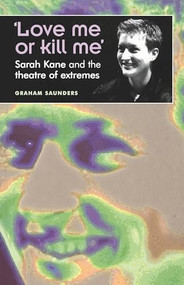 ‘Love me or kill me' (Sarah Kane and the theatre of extremes) by Graham Saunders, 9780719059568