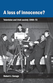 A loss of innocence? (Television and Irish society, 1960-72) by Robert Savage, 9781784991128