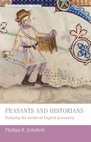 Peasants and historians (Debating the medieval English peasantry) by Phillipp Schofield, 9780719053788
