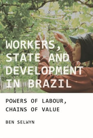Workers, state and development in Brazil (Powers of labour, chains of value) by Benjamin Selwyn, 9781784991142