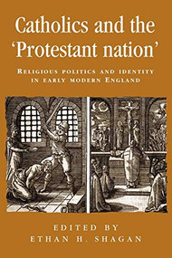 Catholics and the ‘protestant nation' (Religious politics and identity in early modern England) by Ethan Shagan, 9780719080524