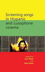 Screening songs in Hispanic and Lusophone cinema by Lisa Shaw, Robert Stone, 9781784993474