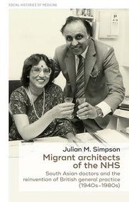 Migrant architects of the NHS (South Asian doctors and the reinvention of British general practice (1940s-1980s)) by Julian Simpson, 9781526145017