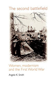 The second battlefield (Women, modernism and the First World War) by Angela K. Smith, 9780719053016