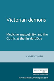 Victorian demons (Medicine, masculinity, and the Gothic at the fin-de-siècle) by Andrew Smith, 9780719063572