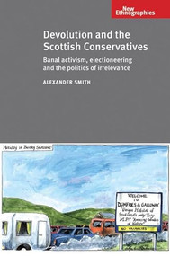 Devolution and the Scottish Conservatives (Banal activism, electioneering and the politics of irrelevance) by Alexander Smith, 9780719095566