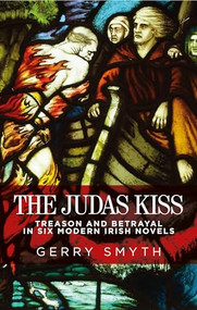 The Judas kiss (Treason and betrayal in six modern Irish novels) by Gerry Smyth, 9781526127105