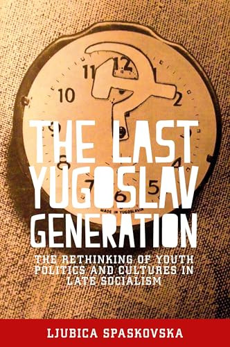 The last Yugoslav generation (The rethinking of youth politics and cultures in late socialism) by Ljubica Spaskovska, 9781526106322