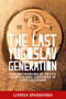 The last Yugoslav generation (The rethinking of youth politics and cultures in late socialism) by Ljubica Spaskovska, 9781526106322