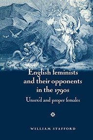 English feminists and their opponents in the 1790s (Unsex'd and proper females) by William Stafford, 9780719082177