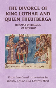 The divorce of King Lothar and Queen Theutberga (Hincmar of Rheims's <i>De divortio</i>) by Rachel Stone, Charles West, 9780719082962