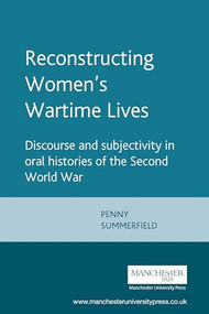 Reconstructing Women's Wartime Lives (Discourse and subjectivity in oral histories of the Second World War) by Penny Summerfield, 9780719044618