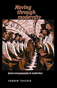 Moving through modernity (Space and Geography in Modernism) by Andrew Thacker, 9780719081200