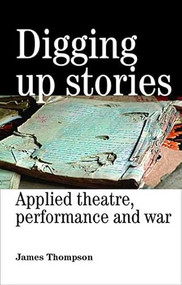 Digging up stories (Applied theatre, performance and war) by James Thompson, 9780719073151
