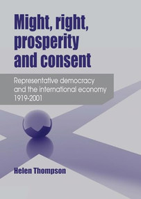 Might, right, prosperity and consent (Representative democracy and the international economy 1919-2001) by Helen Thompson, 9780719097294