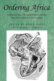 Ordering Africa (Anthropology, European imperialism and the politics of knowledge) by Helen Tilley, Robert Gordon, 9780719082122