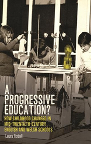 A progressive education? (How childhood changed in mid-twentieth-century English and Welsh schools) by Laura Tisdall, 9781526174567