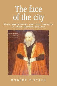The face of the city (Civic portraiture and civic identity in early modern England) by Robert Tittler, 9780719089077