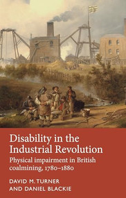 Disability in the Industrial Revolution (Physical impairment in British coalmining, 1780-1880) by David M. Turner, Daniel Blackie, 9781526118158