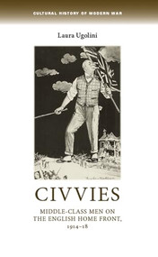 Civvies (Middle-class men on the English Home Front, 1914-18) by Laura Ugolini, 9781526116666