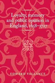 Loyalty, memory and public opinion in England, 1658-1727 by Edward Vallance, 9781526160232