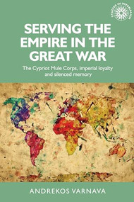 Serving the empire in the Great War (The Cypriot Mule Corps, imperial loyalty and silenced memory) by Andrekos Varnava, 9781526103697