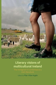 Literary visions of multicultural Ireland (The immigrant in contemporary Irish literature) by Pilar Villar-Argaiz, 9780719097324