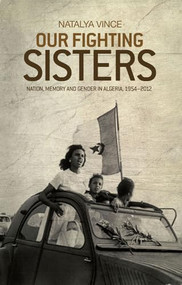 Our fighting sisters (Nation, memory and gender in Algeria, 1954-2012) by Natalya Vince, 9781526106575