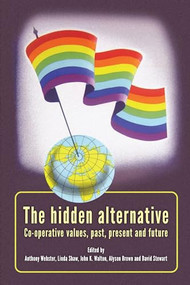 The hidden alternative (Co-operative values, past, present and future) by Anthony Webster, Alyson Brown, David Stewart, John K. Walton, Linda Shaw, 9780719086564