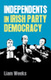 Independents in Irish party democracy by Liam Weeks, 9781526132970