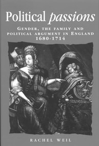 Political passions (Gender, the family and political argument in England, 1680-1714) by Rachel Weil, 9780719081248