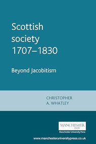 Scottish society 1707-1830 (Beyond Jacobitism, towards industrialisation) by Christopher A. Whatley, 9780719045417