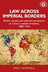Law across imperial borders (British consuls and colonial connections on China's western frontiers, 1880-1943) by Emily Whewell, 9781526182319